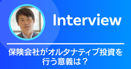 Interview 保険会社がオルタナティブ投資を行う意義は？