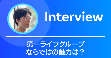 Interview 第一ライフグループならではの魅力は？