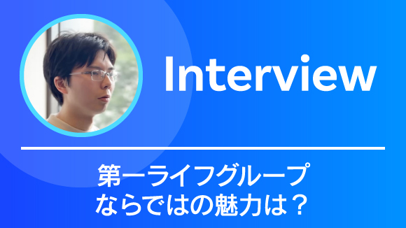 Interview 第一ライフグループならではの魅力は？